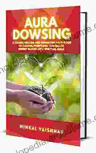 Aura Dowsing: A Chakra Healing and Divination Workbook to CLEAR BALANCE TRANSMUTE Energy Blocks into Spiritual Gold