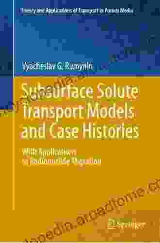 Subsurface Solute Transport Models and Case Histories: With Applications to Radionuclide Migration (Theory and Applications of Transport in Porous Media 25)