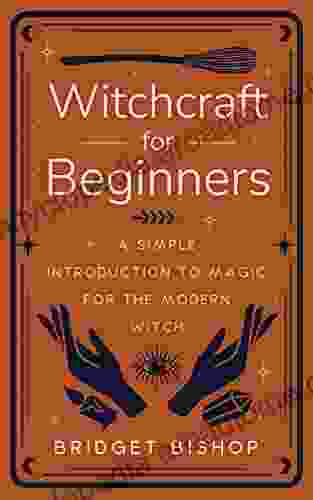 Witchcraft For Beginners: A Simple Introduction To Magic For The Modern Witch