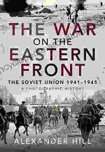 The War On The Eastern Front: The Soviet Union 1941 1945 A Photographic History