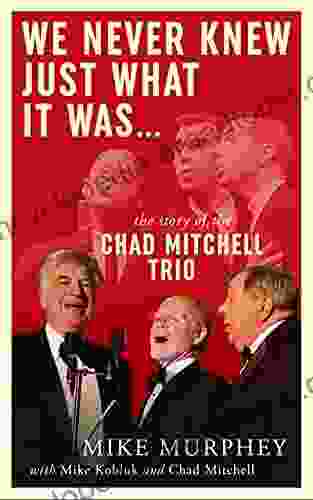 We Never Knew Just What it Was The Story of the Chad Mitchell Trio