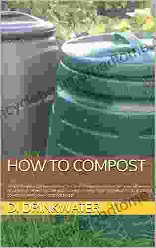 How To Compost: Simple Help To Get You Making The Best Compost Possible On Your Allotment Or At Home How To Make Good Compost Every Time And What To Do If Things Go Wrong With Your Compost Heap