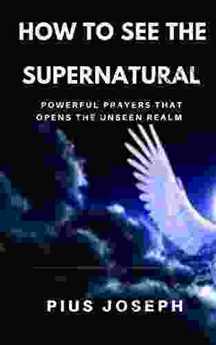 How To See The Supernatural: Powerful Prayers That Opens The Unseen Realm