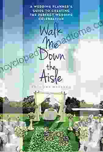 Walk Me Down the Aisle: A Wedding Planner s Guide to Creating the Perfect Wedding Celebration