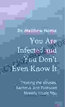 You Are Infected and You Don t Even Know It: Treating the Viruses Bacteria and Parasites Already Inside You