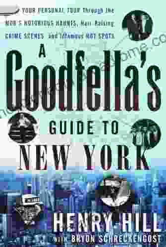 A Goodfella s Guide to New York: Your Personal Tour Through the Mob s Notorious Haunts Hair Raising Crime Scenes and Infamous Hot Spots